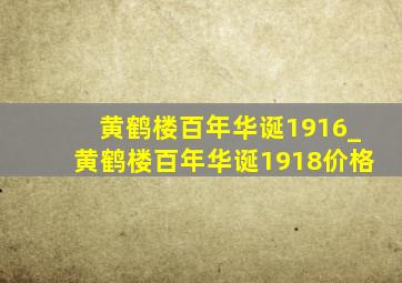 黄鹤楼百年华诞1916_黄鹤楼百年华诞1918价格