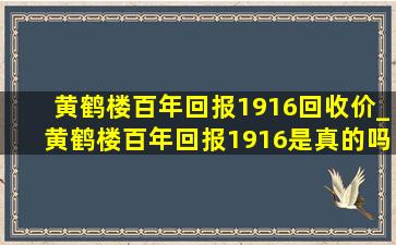 黄鹤楼百年回报1916回收价_黄鹤楼百年回报1916是真的吗