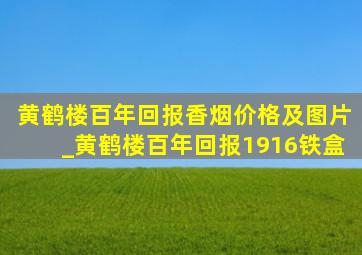 黄鹤楼百年回报香烟价格及图片_黄鹤楼百年回报1916铁盒