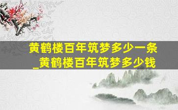 黄鹤楼百年筑梦多少一条_黄鹤楼百年筑梦多少钱