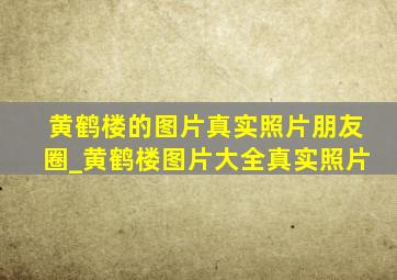 黄鹤楼的图片真实照片朋友圈_黄鹤楼图片大全真实照片