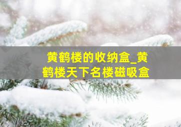 黄鹤楼的收纳盒_黄鹤楼天下名楼磁吸盒