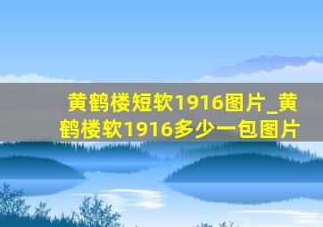 黄鹤楼短软1916图片_黄鹤楼软1916多少一包图片