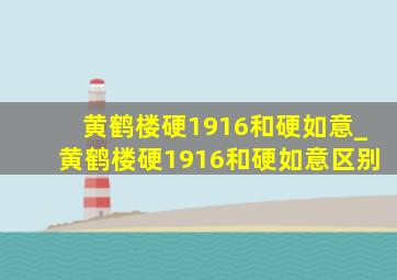 黄鹤楼硬1916和硬如意_黄鹤楼硬1916和硬如意区别