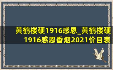 黄鹤楼硬1916感恩_黄鹤楼硬1916感恩香烟2021价目表