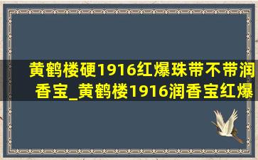 黄鹤楼硬1916红爆珠带不带润香宝_黄鹤楼1916润香宝红爆珠版价格