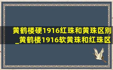 黄鹤楼硬1916红珠和黄珠区别_黄鹤楼1916软黄珠和红珠区别