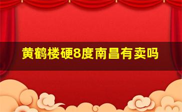 黄鹤楼硬8度南昌有卖吗