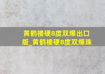 黄鹤楼硬8度双爆出口版_黄鹤楼硬8度双爆珠