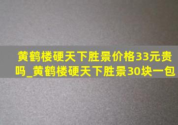 黄鹤楼硬天下胜景价格33元贵吗_黄鹤楼硬天下胜景30块一包