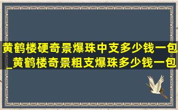 黄鹤楼硬奇景爆珠中支多少钱一包_黄鹤楼奇景粗支爆珠多少钱一包