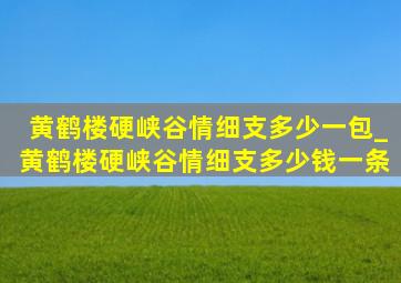 黄鹤楼硬峡谷情细支多少一包_黄鹤楼硬峡谷情细支多少钱一条