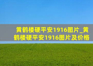 黄鹤楼硬平安1916图片_黄鹤楼硬平安1916图片及价格