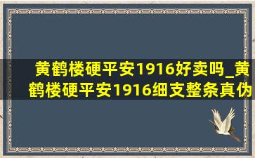 黄鹤楼硬平安1916好卖吗_黄鹤楼硬平安1916细支整条真伪