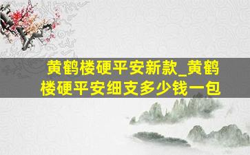 黄鹤楼硬平安新款_黄鹤楼硬平安细支多少钱一包