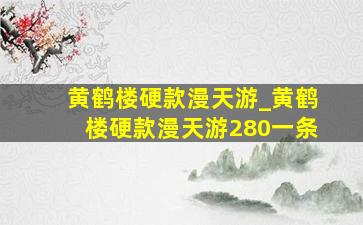 黄鹤楼硬款漫天游_黄鹤楼硬款漫天游280一条