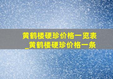 黄鹤楼硬珍价格一览表_黄鹤楼硬珍价格一条