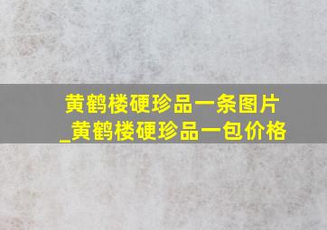 黄鹤楼硬珍品一条图片_黄鹤楼硬珍品一包价格