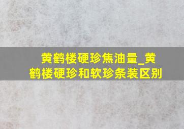 黄鹤楼硬珍焦油量_黄鹤楼硬珍和软珍条装区别