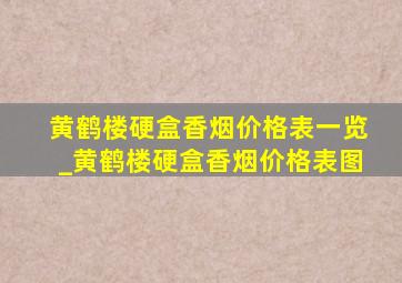 黄鹤楼硬盒香烟价格表一览_黄鹤楼硬盒香烟价格表图