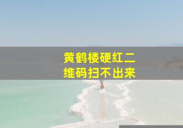 黄鹤楼硬红二维码扫不出来