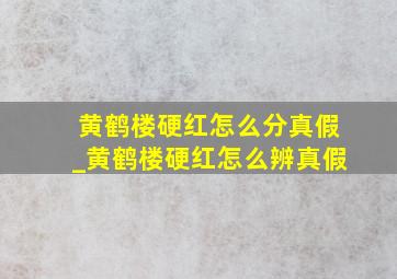 黄鹤楼硬红怎么分真假_黄鹤楼硬红怎么辨真假