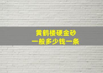 黄鹤楼硬金砂一般多少钱一条