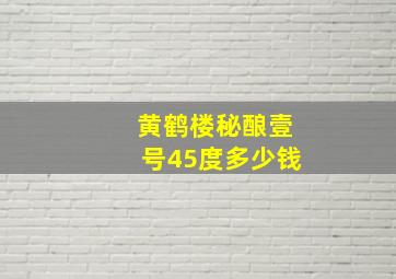 黄鹤楼秘酿壹号45度多少钱