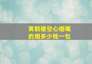 黄鹤楼空心烟嘴的烟多少钱一包