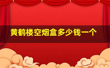 黄鹤楼空烟盒多少钱一个