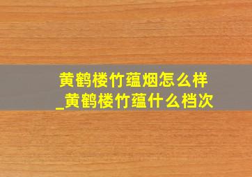 黄鹤楼竹蕴烟怎么样_黄鹤楼竹蕴什么档次