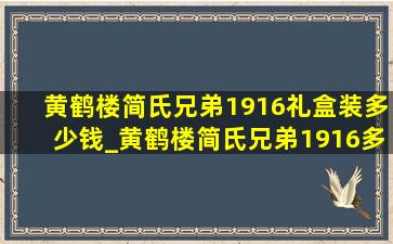 黄鹤楼简氏兄弟1916礼盒装多少钱_黄鹤楼简氏兄弟1916多少钱