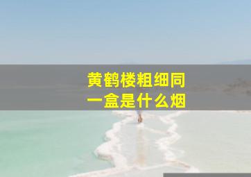 黄鹤楼粗细同一盒是什么烟