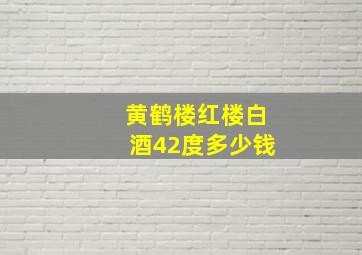 黄鹤楼红楼白酒42度多少钱