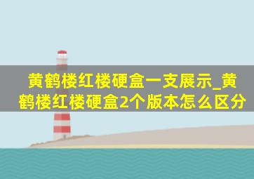 黄鹤楼红楼硬盒一支展示_黄鹤楼红楼硬盒2个版本怎么区分