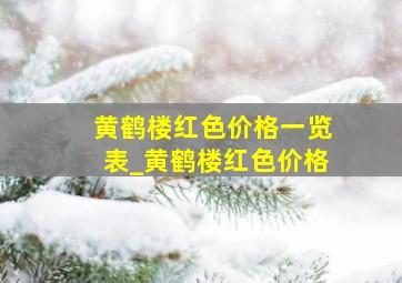 黄鹤楼红色价格一览表_黄鹤楼红色价格