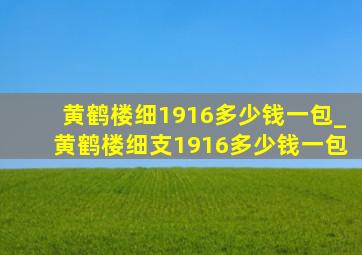 黄鹤楼细1916多少钱一包_黄鹤楼细支1916多少钱一包