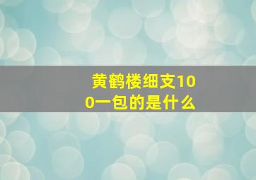 黄鹤楼细支100一包的是什么