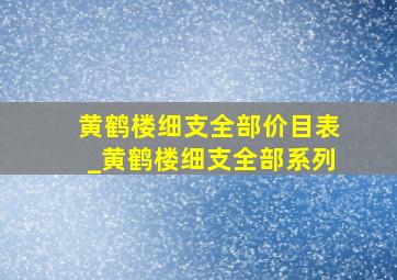 黄鹤楼细支全部价目表_黄鹤楼细支全部系列