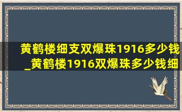 黄鹤楼细支双爆珠1916多少钱_黄鹤楼1916双爆珠多少钱细支