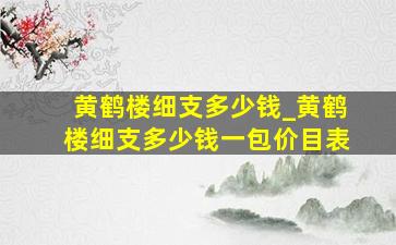 黄鹤楼细支多少钱_黄鹤楼细支多少钱一包价目表