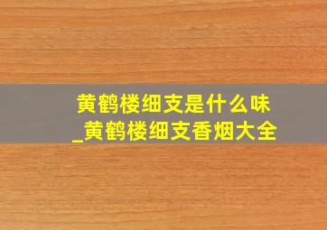 黄鹤楼细支是什么味_黄鹤楼细支香烟大全