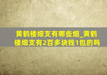 黄鹤楼细支有哪些烟_黄鹤楼细支有2百多块钱1包的吗