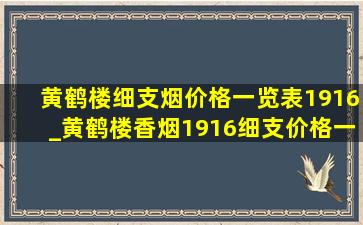 黄鹤楼细支烟价格一览表1916_黄鹤楼香烟1916细支价格一览表