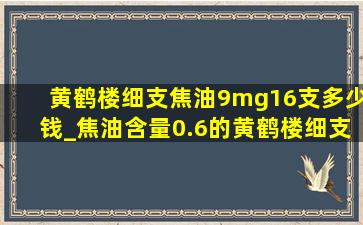 黄鹤楼细支焦油9mg16支多少钱_焦油含量0.6的黄鹤楼细支