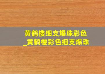 黄鹤楼细支爆珠彩色_黄鹤楼彩色细支爆珠