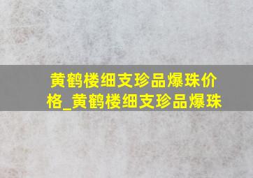 黄鹤楼细支珍品爆珠价格_黄鹤楼细支珍品爆珠