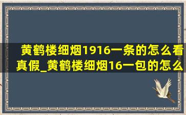 黄鹤楼细烟1916一条的怎么看真假_黄鹤楼细烟16一包的怎么看真假