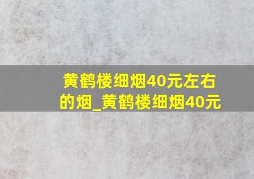 黄鹤楼细烟40元左右的烟_黄鹤楼细烟40元