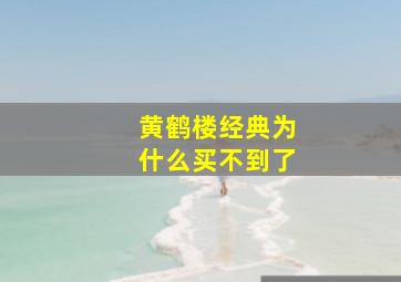 黄鹤楼经典为什么买不到了